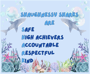 Shaughnessy Sharks are- safe, high achievers, accountable, respectful, and kind